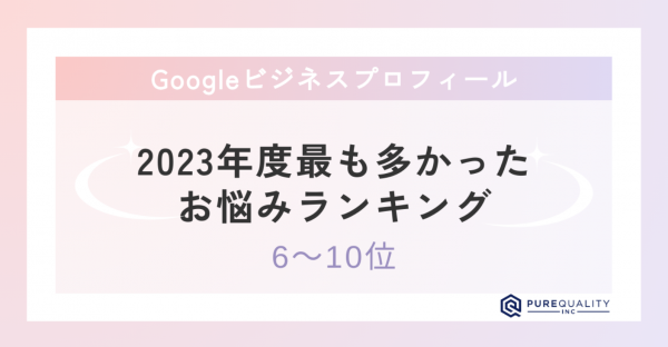 ★2023年度最も多かったGoogleビジネスプロフィールのお悩み(6位～10位)