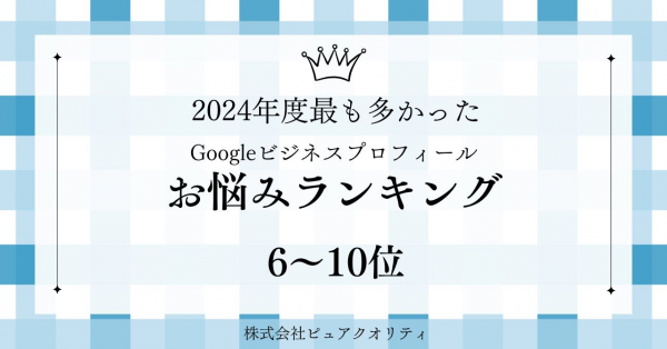 ★2024年度最も多かったGoogleビジネスプロフィールのお悩みランキング(6位～10位)